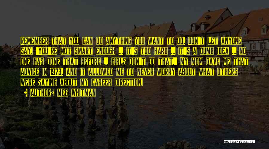 Meg Whitman Quotes: Remember That You Can Do Anything You Want To Do. Don't Let Anyone Say, 'you're Not Smart Enough ... It's