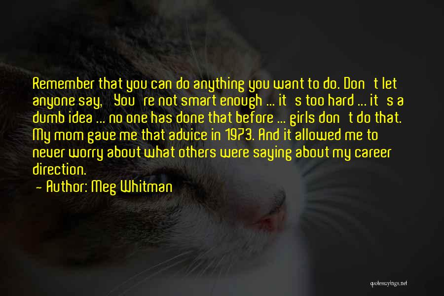 Meg Whitman Quotes: Remember That You Can Do Anything You Want To Do. Don't Let Anyone Say, 'you're Not Smart Enough ... It's