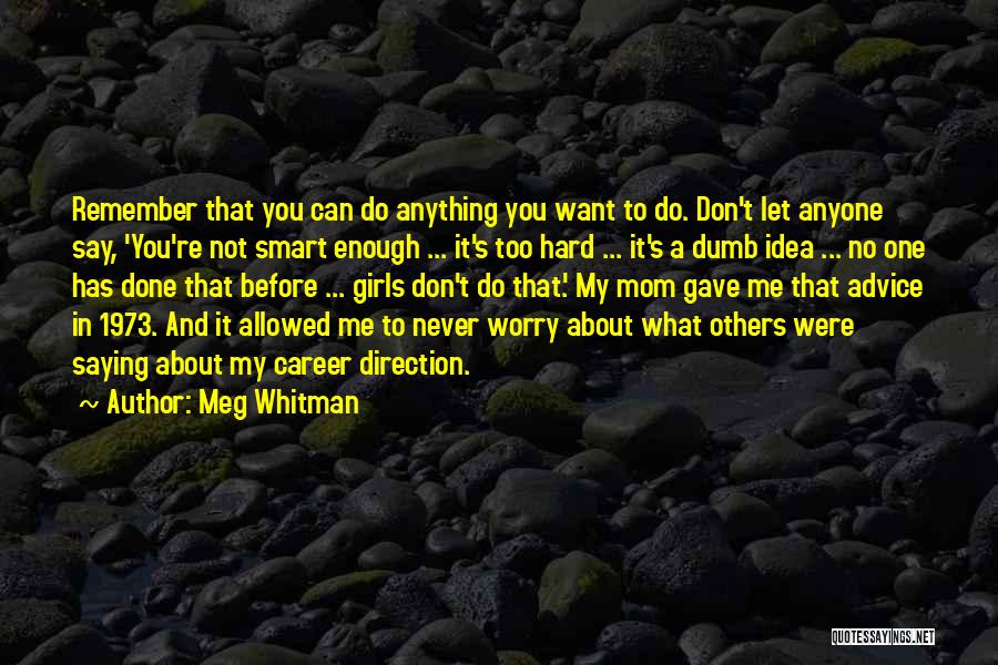 Meg Whitman Quotes: Remember That You Can Do Anything You Want To Do. Don't Let Anyone Say, 'you're Not Smart Enough ... It's