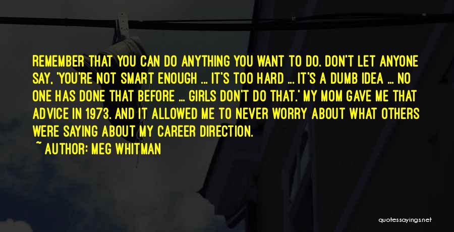 Meg Whitman Quotes: Remember That You Can Do Anything You Want To Do. Don't Let Anyone Say, 'you're Not Smart Enough ... It's