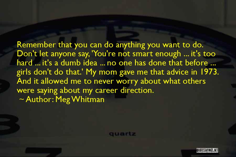 Meg Whitman Quotes: Remember That You Can Do Anything You Want To Do. Don't Let Anyone Say, 'you're Not Smart Enough ... It's