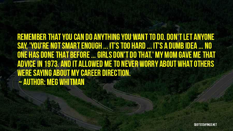 Meg Whitman Quotes: Remember That You Can Do Anything You Want To Do. Don't Let Anyone Say, 'you're Not Smart Enough ... It's