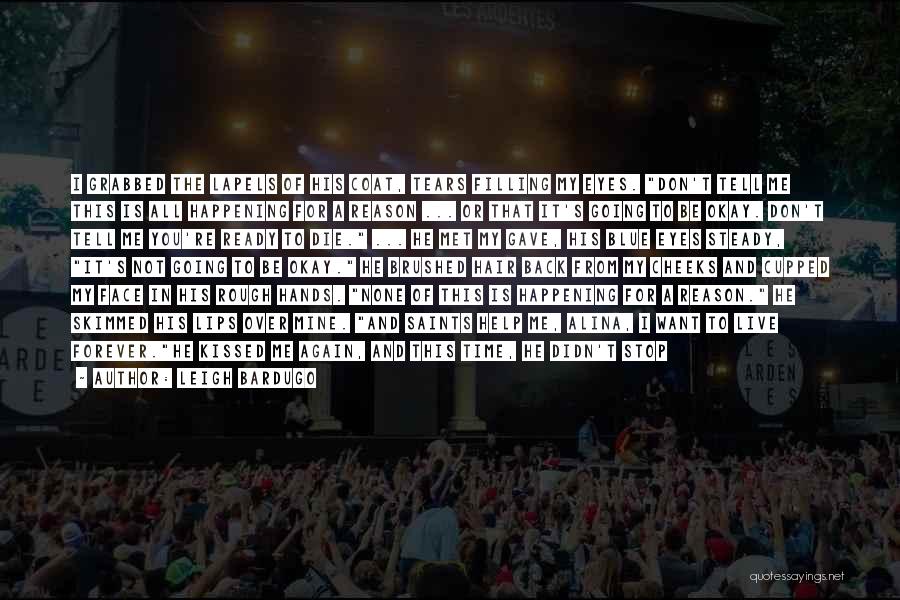 Leigh Bardugo Quotes: I Grabbed The Lapels Of His Coat, Tears Filling My Eyes. Don't Tell Me This Is All Happening For A