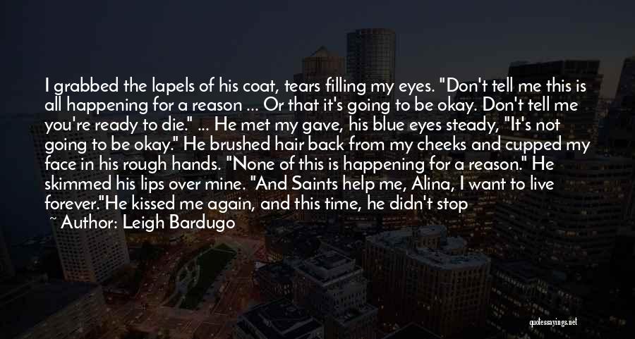 Leigh Bardugo Quotes: I Grabbed The Lapels Of His Coat, Tears Filling My Eyes. Don't Tell Me This Is All Happening For A