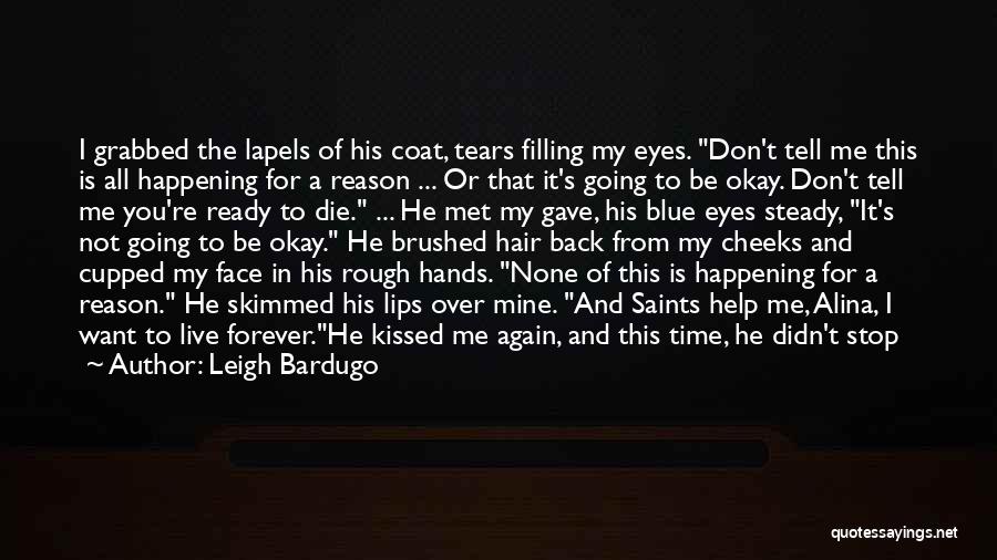 Leigh Bardugo Quotes: I Grabbed The Lapels Of His Coat, Tears Filling My Eyes. Don't Tell Me This Is All Happening For A