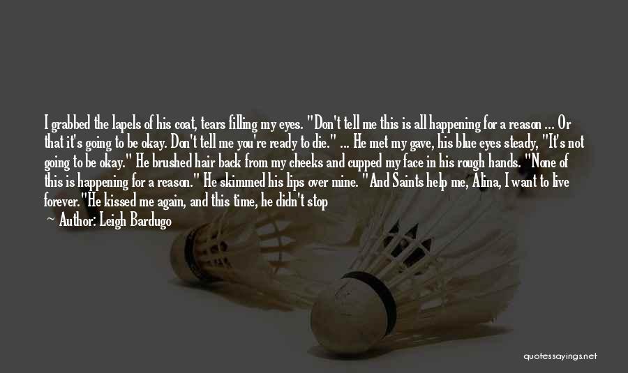 Leigh Bardugo Quotes: I Grabbed The Lapels Of His Coat, Tears Filling My Eyes. Don't Tell Me This Is All Happening For A