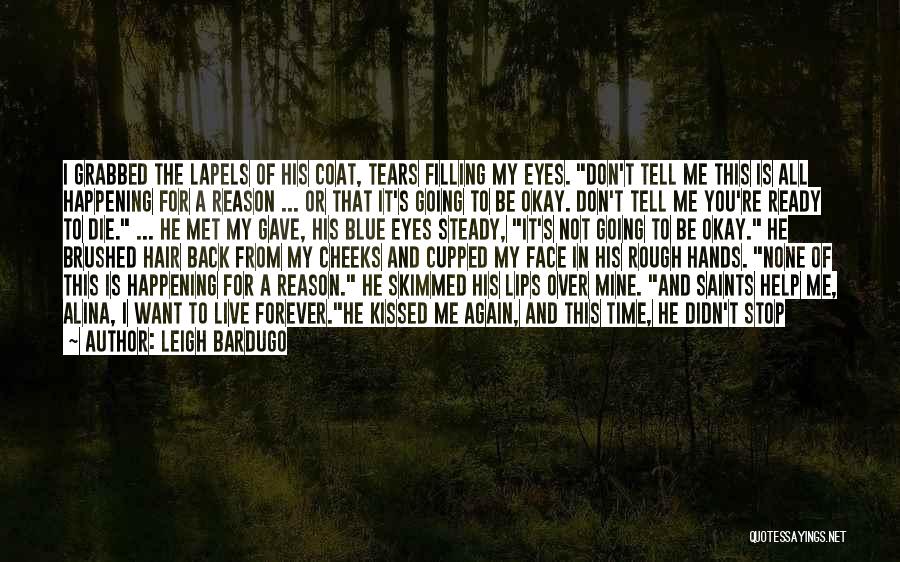 Leigh Bardugo Quotes: I Grabbed The Lapels Of His Coat, Tears Filling My Eyes. Don't Tell Me This Is All Happening For A