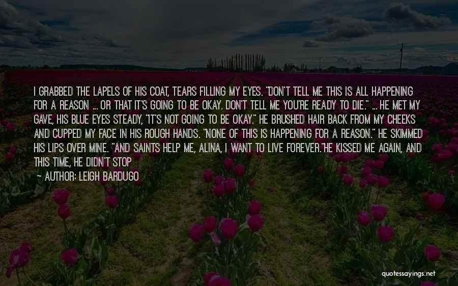 Leigh Bardugo Quotes: I Grabbed The Lapels Of His Coat, Tears Filling My Eyes. Don't Tell Me This Is All Happening For A