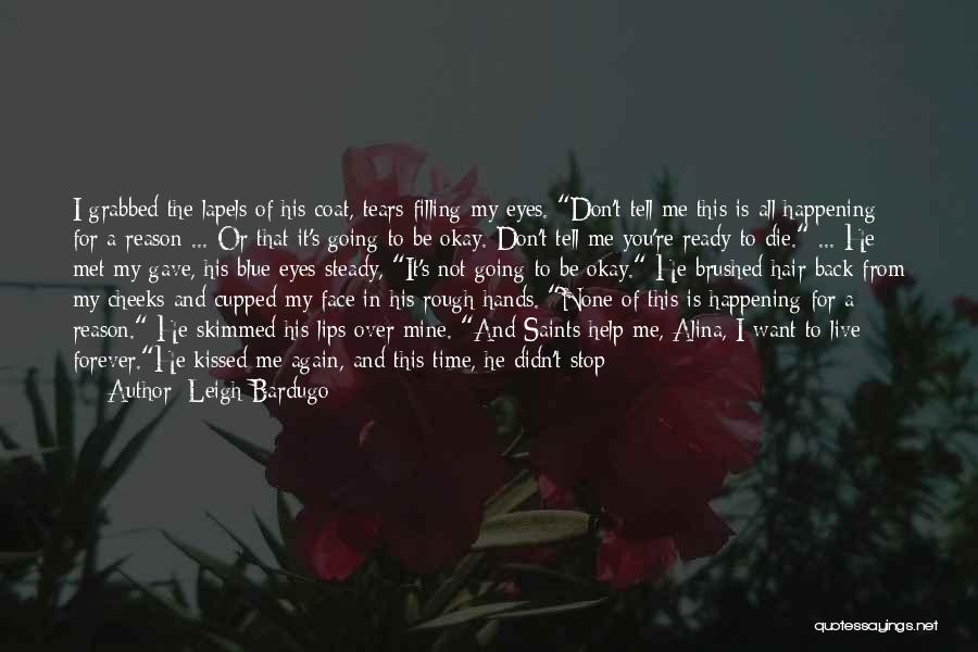 Leigh Bardugo Quotes: I Grabbed The Lapels Of His Coat, Tears Filling My Eyes. Don't Tell Me This Is All Happening For A