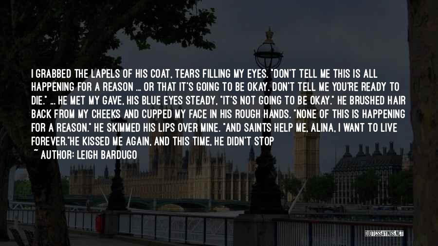 Leigh Bardugo Quotes: I Grabbed The Lapels Of His Coat, Tears Filling My Eyes. Don't Tell Me This Is All Happening For A