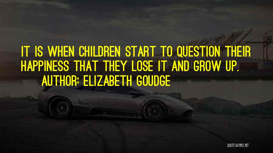 Elizabeth Goudge Quotes: It Is When Children Start To Question Their Happiness That They Lose It And Grow Up.