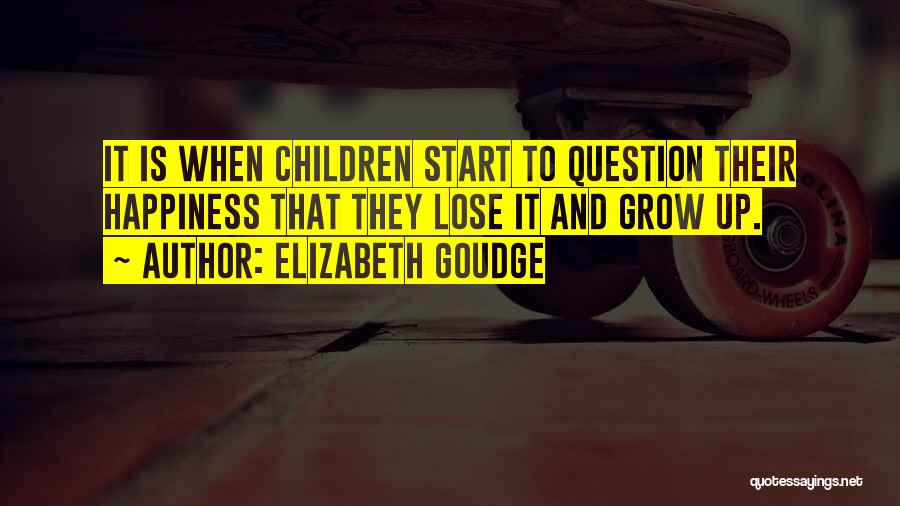 Elizabeth Goudge Quotes: It Is When Children Start To Question Their Happiness That They Lose It And Grow Up.