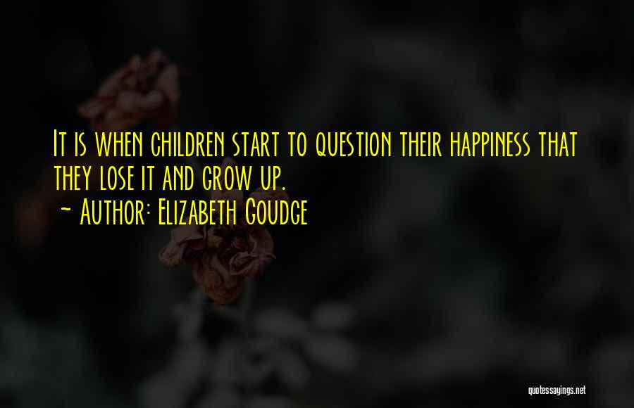 Elizabeth Goudge Quotes: It Is When Children Start To Question Their Happiness That They Lose It And Grow Up.