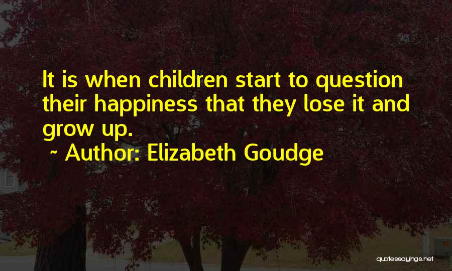 Elizabeth Goudge Quotes: It Is When Children Start To Question Their Happiness That They Lose It And Grow Up.