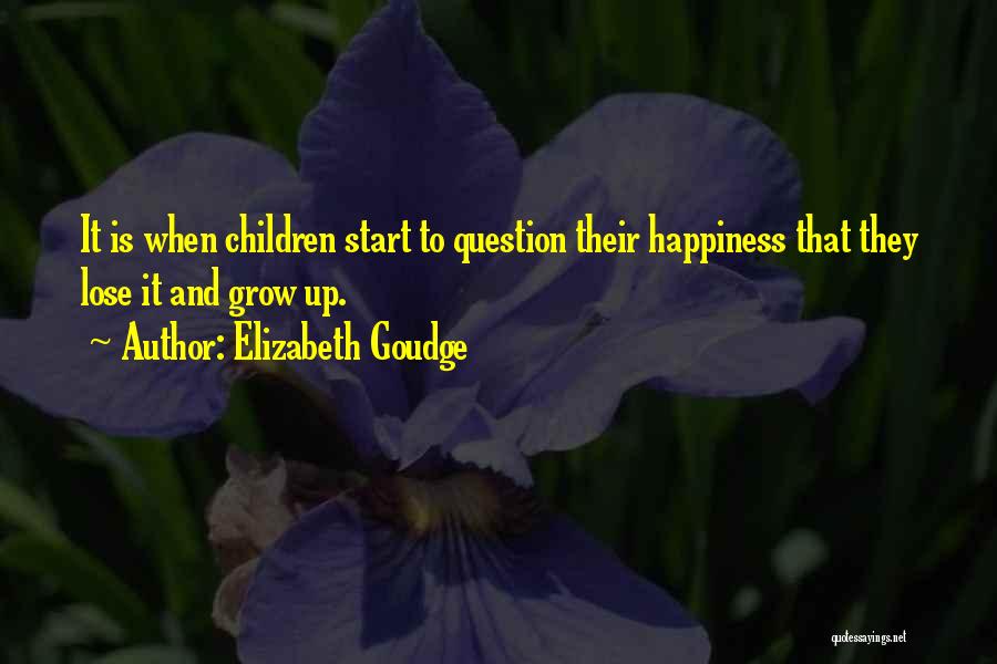 Elizabeth Goudge Quotes: It Is When Children Start To Question Their Happiness That They Lose It And Grow Up.