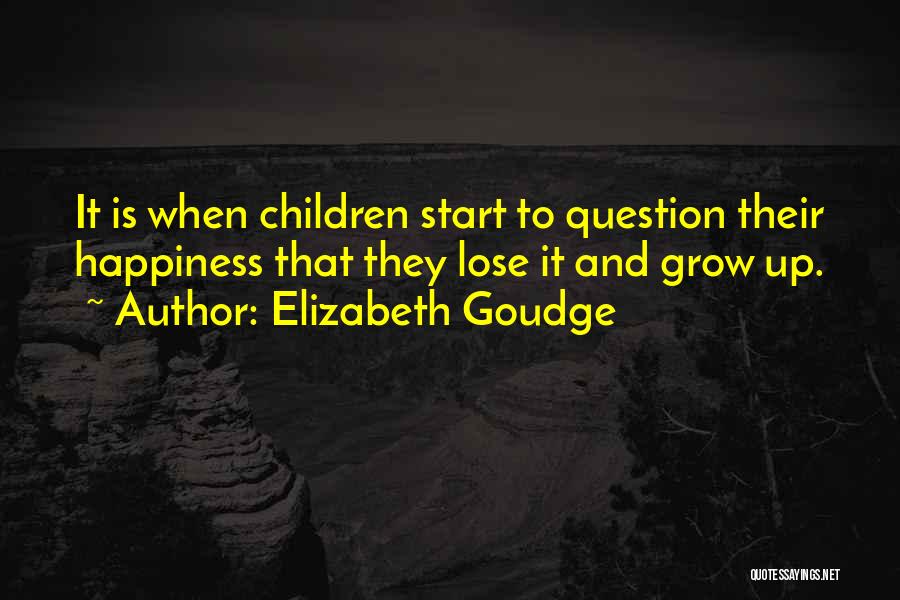 Elizabeth Goudge Quotes: It Is When Children Start To Question Their Happiness That They Lose It And Grow Up.