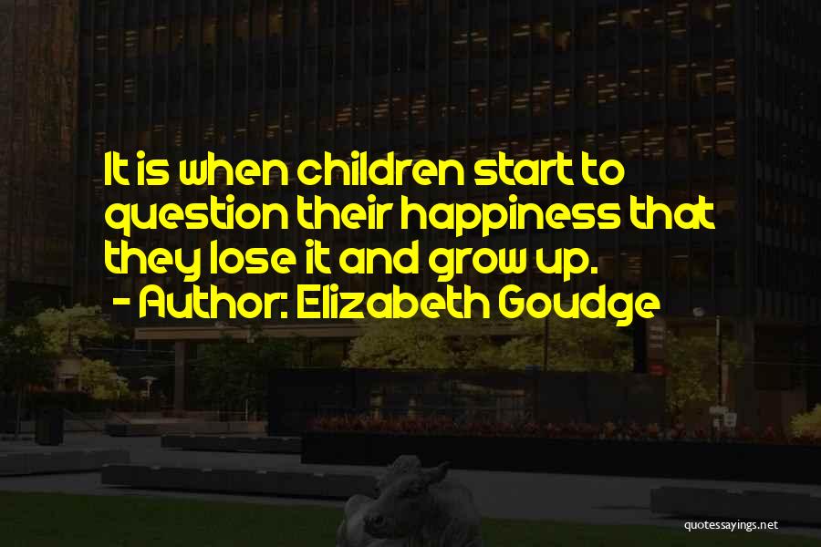 Elizabeth Goudge Quotes: It Is When Children Start To Question Their Happiness That They Lose It And Grow Up.