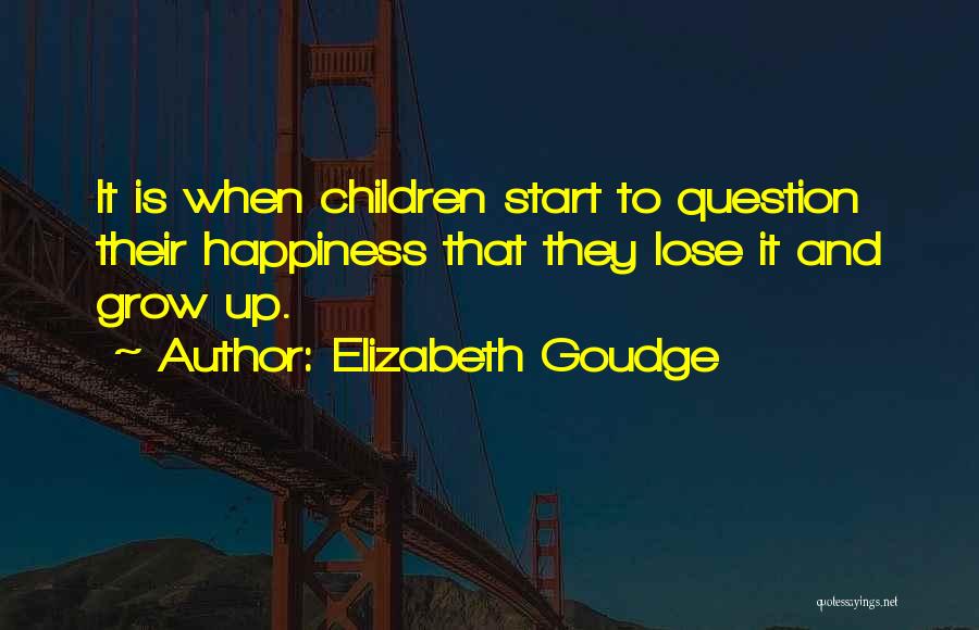 Elizabeth Goudge Quotes: It Is When Children Start To Question Their Happiness That They Lose It And Grow Up.