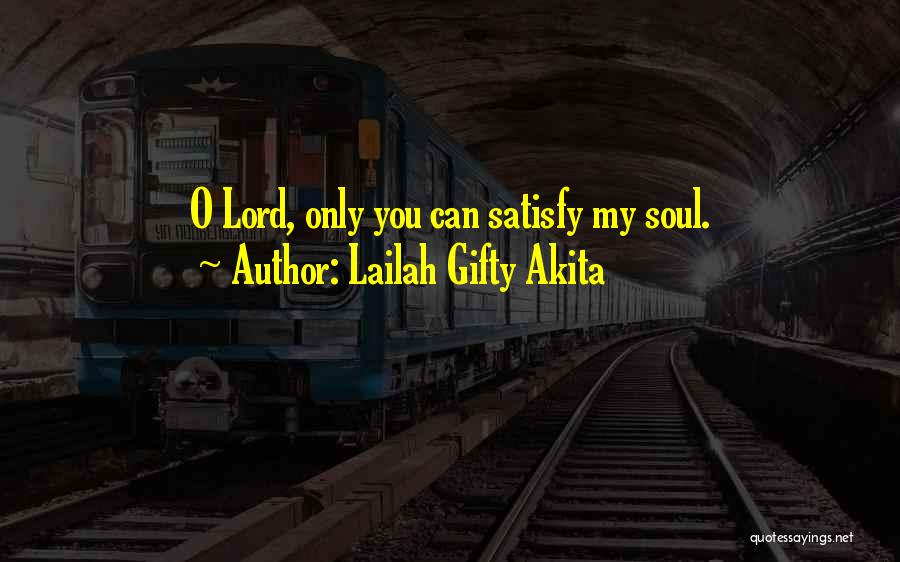 Lailah Gifty Akita Quotes: O Lord, Only You Can Satisfy My Soul.