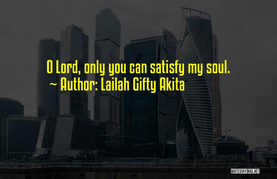 Lailah Gifty Akita Quotes: O Lord, Only You Can Satisfy My Soul.