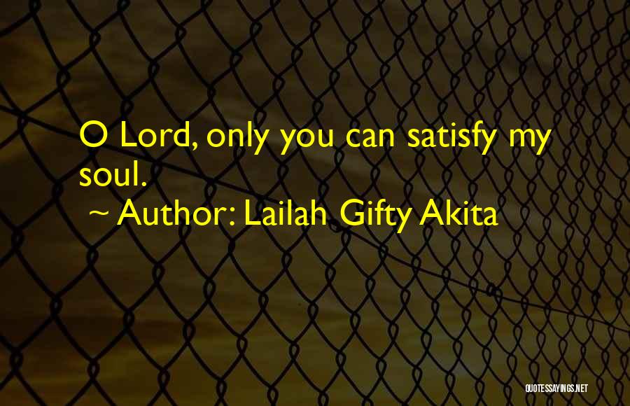 Lailah Gifty Akita Quotes: O Lord, Only You Can Satisfy My Soul.