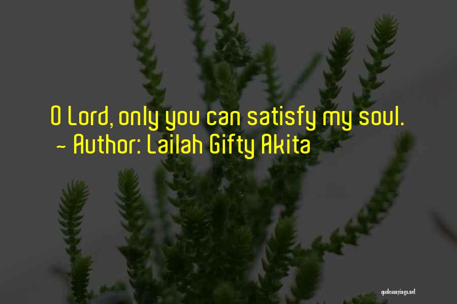 Lailah Gifty Akita Quotes: O Lord, Only You Can Satisfy My Soul.