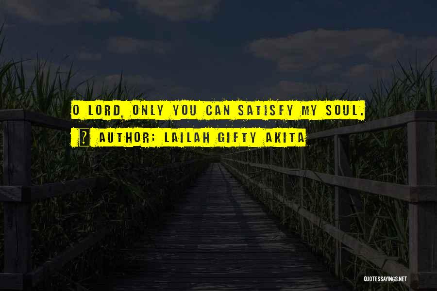 Lailah Gifty Akita Quotes: O Lord, Only You Can Satisfy My Soul.