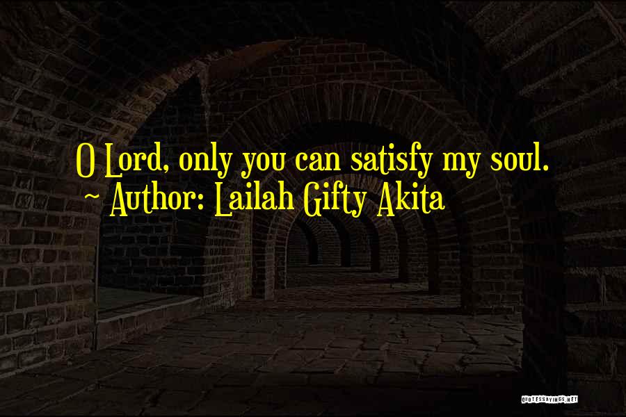 Lailah Gifty Akita Quotes: O Lord, Only You Can Satisfy My Soul.