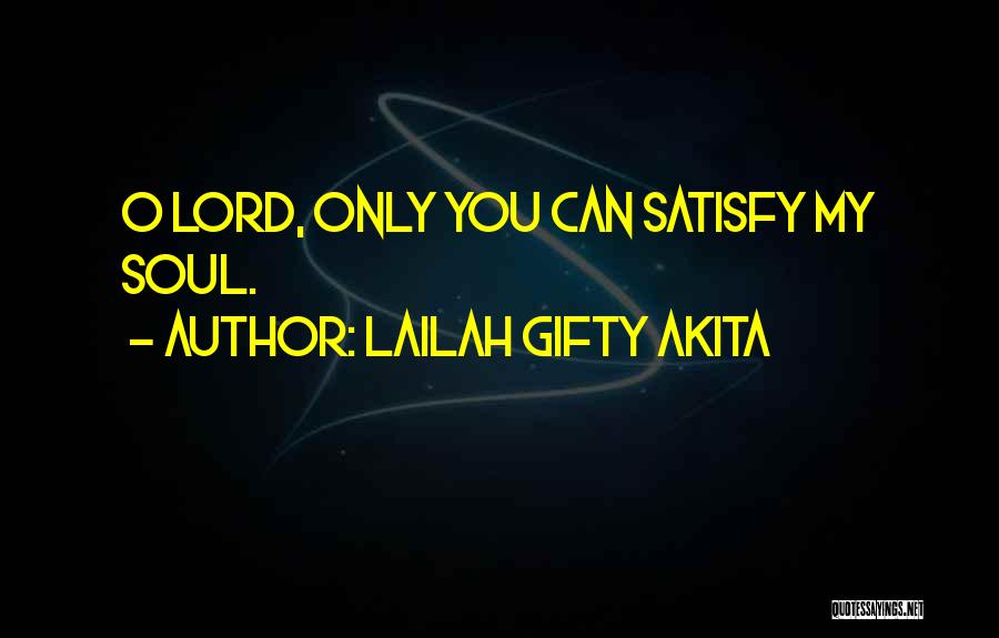 Lailah Gifty Akita Quotes: O Lord, Only You Can Satisfy My Soul.