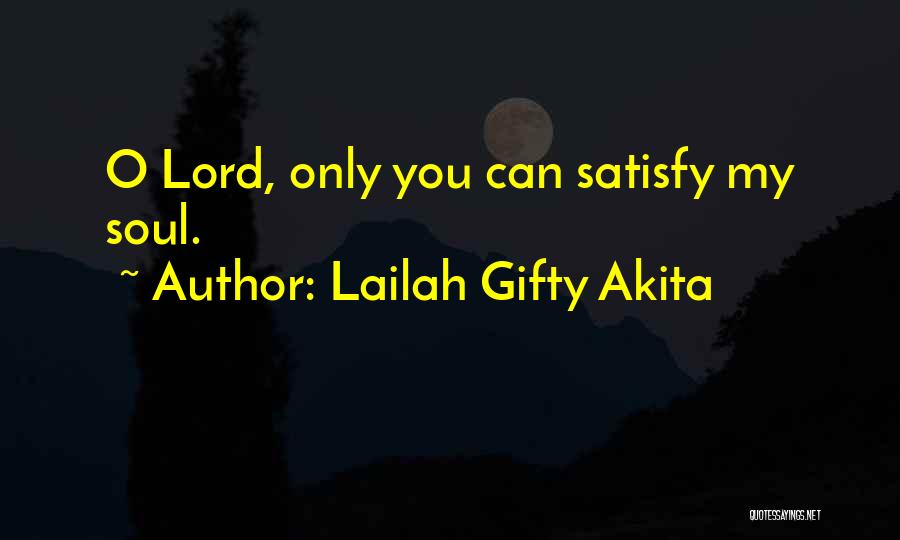 Lailah Gifty Akita Quotes: O Lord, Only You Can Satisfy My Soul.