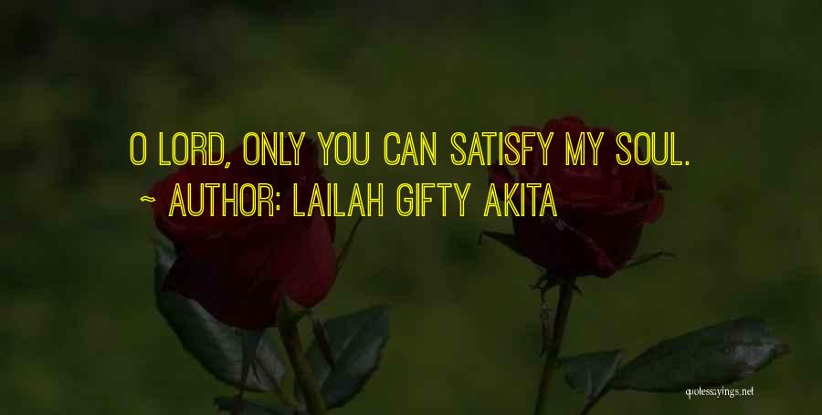 Lailah Gifty Akita Quotes: O Lord, Only You Can Satisfy My Soul.