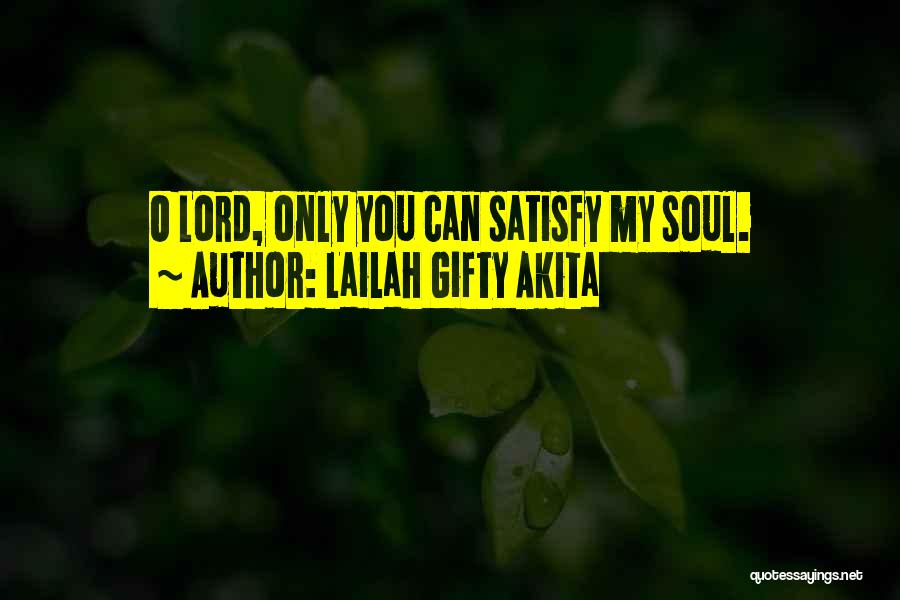 Lailah Gifty Akita Quotes: O Lord, Only You Can Satisfy My Soul.