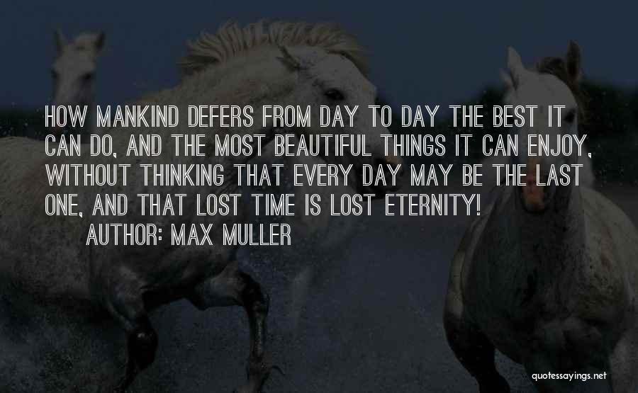 Max Muller Quotes: How Mankind Defers From Day To Day The Best It Can Do, And The Most Beautiful Things It Can Enjoy,