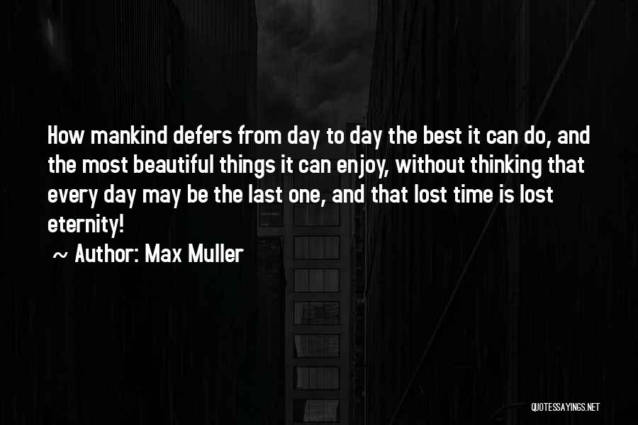 Max Muller Quotes: How Mankind Defers From Day To Day The Best It Can Do, And The Most Beautiful Things It Can Enjoy,