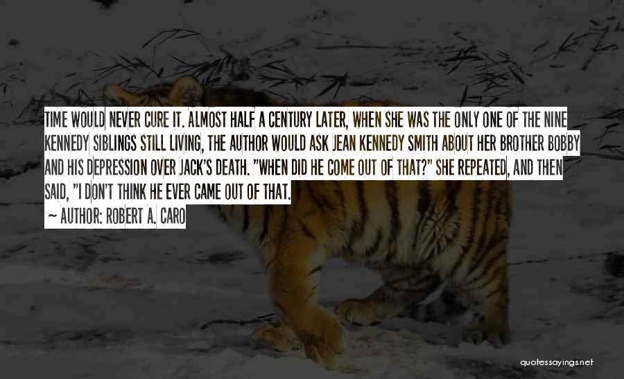 Robert A. Caro Quotes: Time Would Never Cure It. Almost Half A Century Later, When She Was The Only One Of The Nine Kennedy