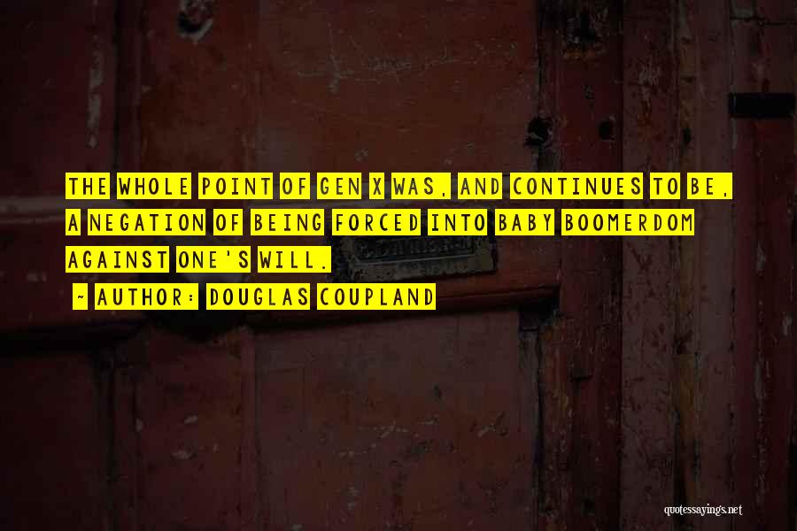 Douglas Coupland Quotes: The Whole Point Of Gen X Was, And Continues To Be, A Negation Of Being Forced Into Baby Boomerdom Against