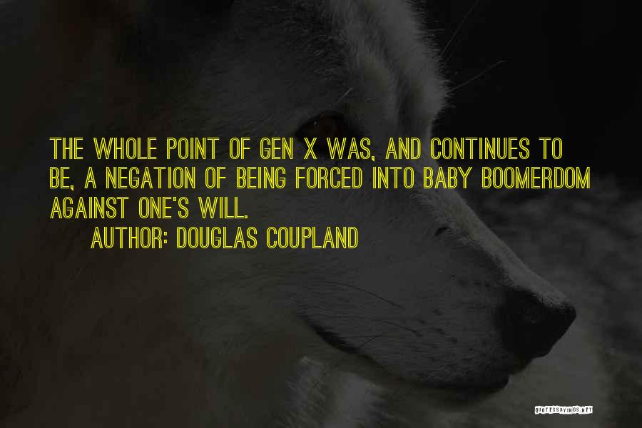 Douglas Coupland Quotes: The Whole Point Of Gen X Was, And Continues To Be, A Negation Of Being Forced Into Baby Boomerdom Against