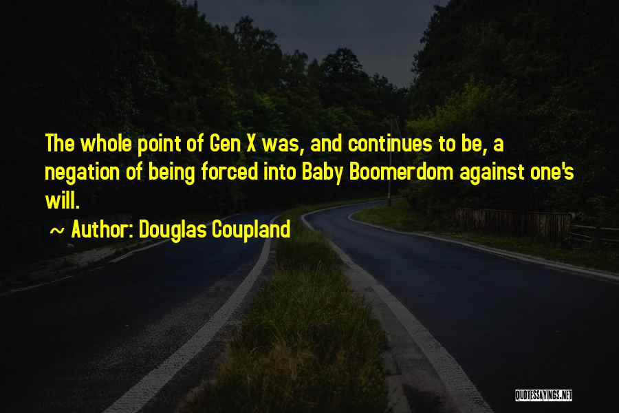Douglas Coupland Quotes: The Whole Point Of Gen X Was, And Continues To Be, A Negation Of Being Forced Into Baby Boomerdom Against