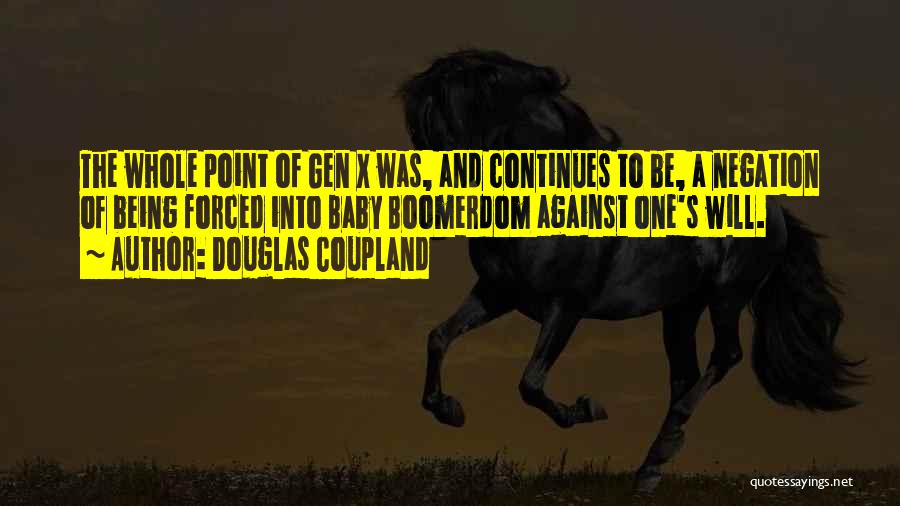 Douglas Coupland Quotes: The Whole Point Of Gen X Was, And Continues To Be, A Negation Of Being Forced Into Baby Boomerdom Against