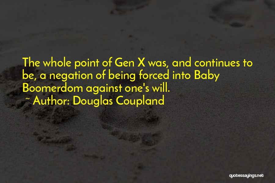Douglas Coupland Quotes: The Whole Point Of Gen X Was, And Continues To Be, A Negation Of Being Forced Into Baby Boomerdom Against