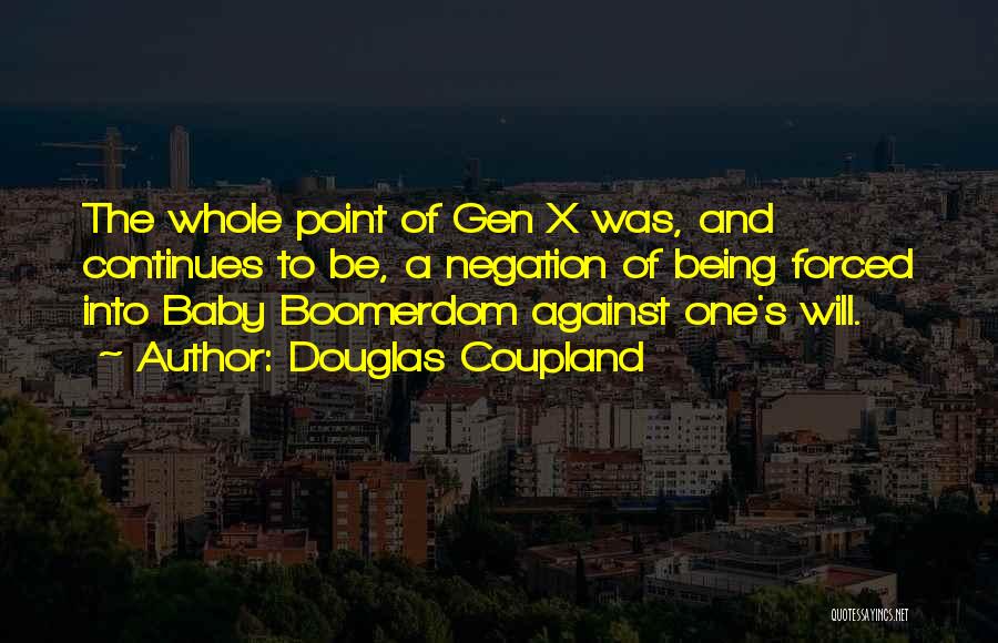 Douglas Coupland Quotes: The Whole Point Of Gen X Was, And Continues To Be, A Negation Of Being Forced Into Baby Boomerdom Against