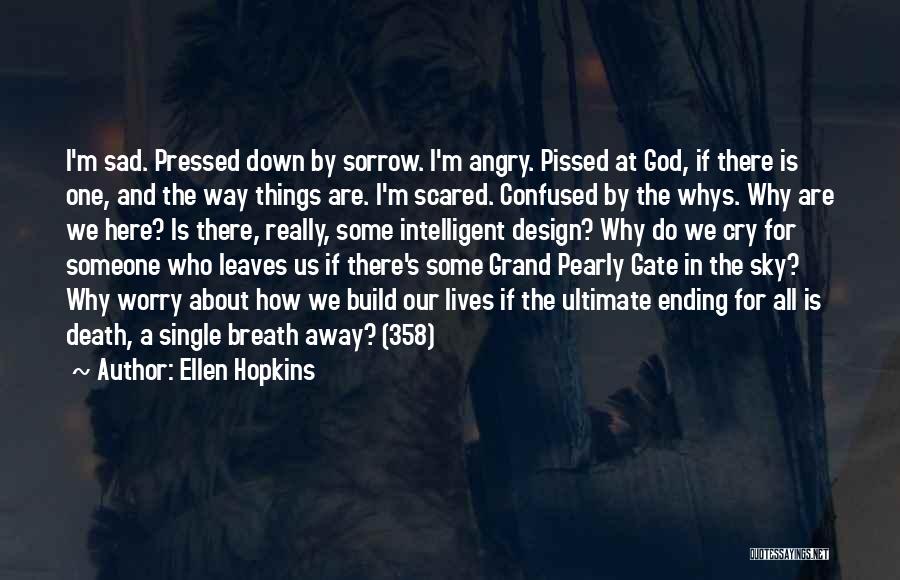 Ellen Hopkins Quotes: I'm Sad. Pressed Down By Sorrow. I'm Angry. Pissed At God, If There Is One, And The Way Things Are.