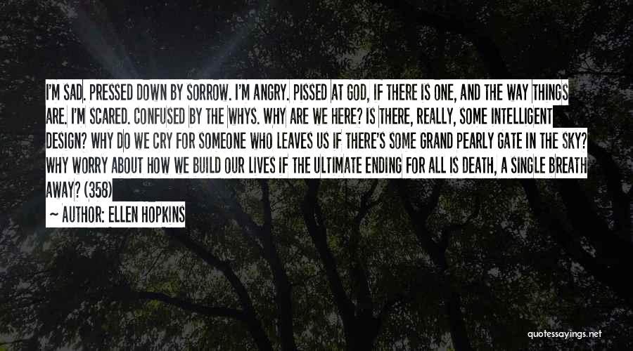 Ellen Hopkins Quotes: I'm Sad. Pressed Down By Sorrow. I'm Angry. Pissed At God, If There Is One, And The Way Things Are.