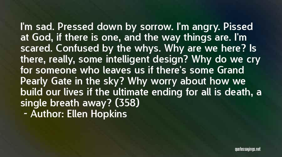 Ellen Hopkins Quotes: I'm Sad. Pressed Down By Sorrow. I'm Angry. Pissed At God, If There Is One, And The Way Things Are.