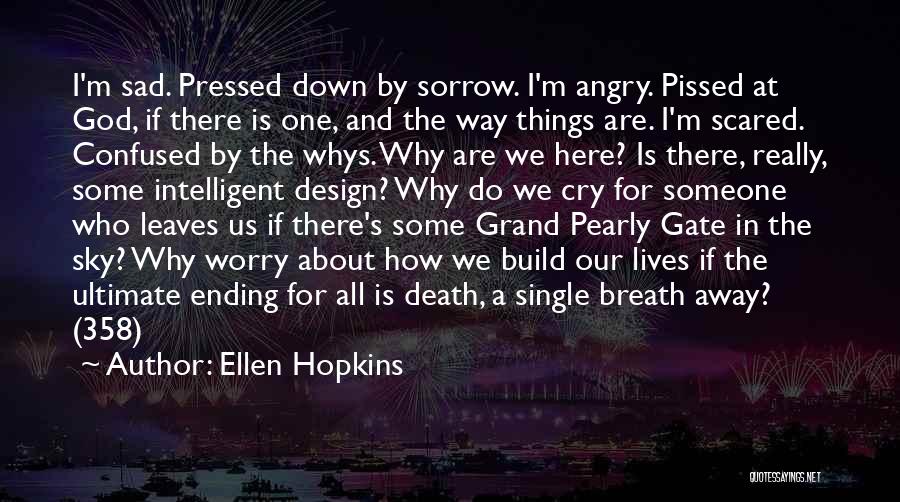 Ellen Hopkins Quotes: I'm Sad. Pressed Down By Sorrow. I'm Angry. Pissed At God, If There Is One, And The Way Things Are.