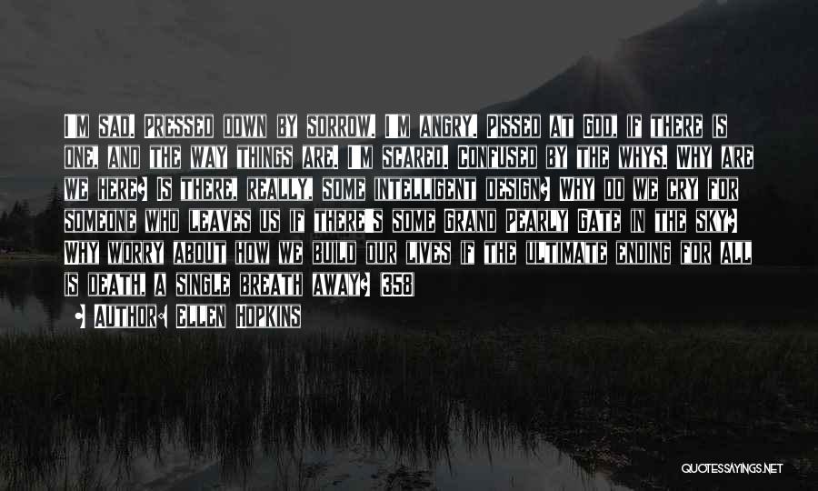 Ellen Hopkins Quotes: I'm Sad. Pressed Down By Sorrow. I'm Angry. Pissed At God, If There Is One, And The Way Things Are.