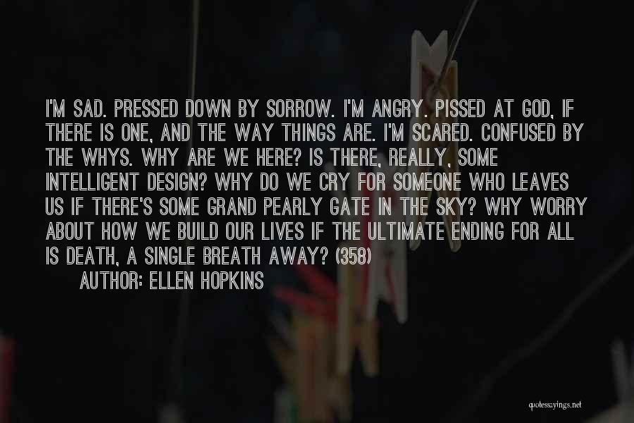 Ellen Hopkins Quotes: I'm Sad. Pressed Down By Sorrow. I'm Angry. Pissed At God, If There Is One, And The Way Things Are.