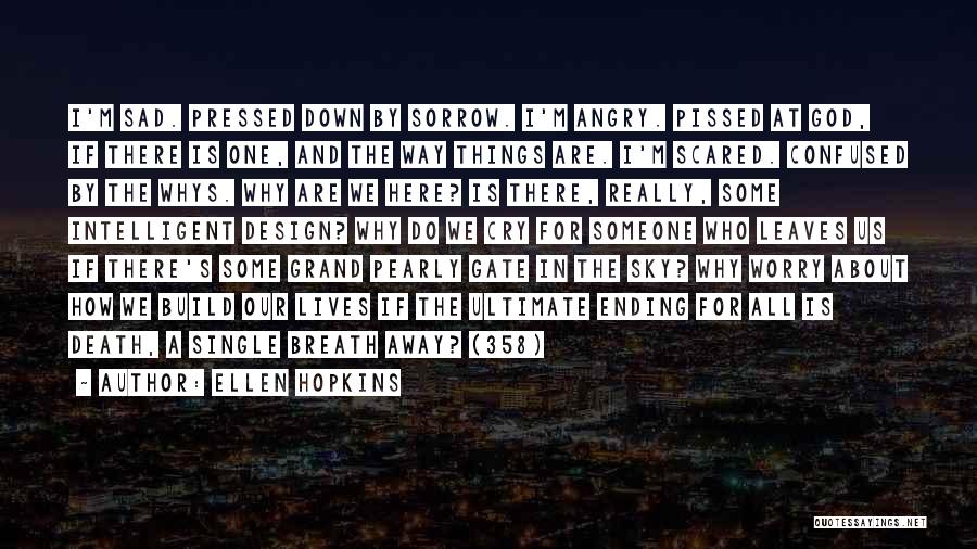 Ellen Hopkins Quotes: I'm Sad. Pressed Down By Sorrow. I'm Angry. Pissed At God, If There Is One, And The Way Things Are.