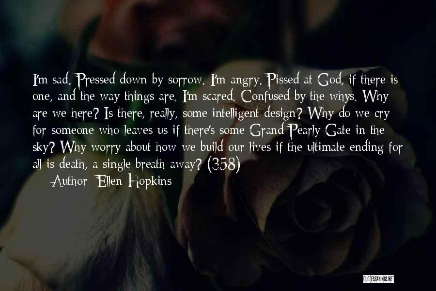 Ellen Hopkins Quotes: I'm Sad. Pressed Down By Sorrow. I'm Angry. Pissed At God, If There Is One, And The Way Things Are.