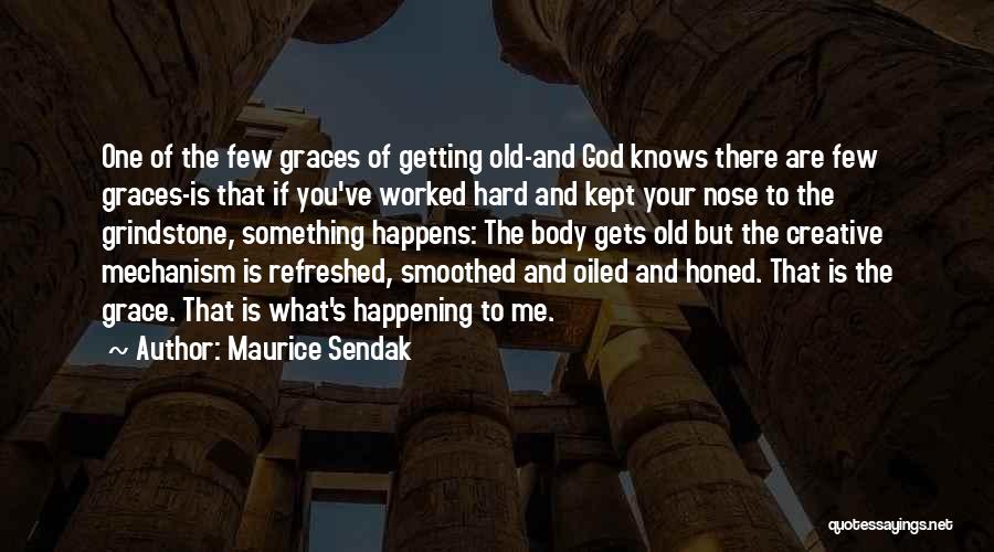 Maurice Sendak Quotes: One Of The Few Graces Of Getting Old-and God Knows There Are Few Graces-is That If You've Worked Hard And